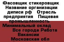 Фасовщик-стикеровщик › Название организации ­ диписи.рф › Отрасль предприятия ­ Пищевая промышленность › Минимальный оклад ­ 28 000 - Все города Работа » Вакансии   . Московская обл.,Электрогорск г.